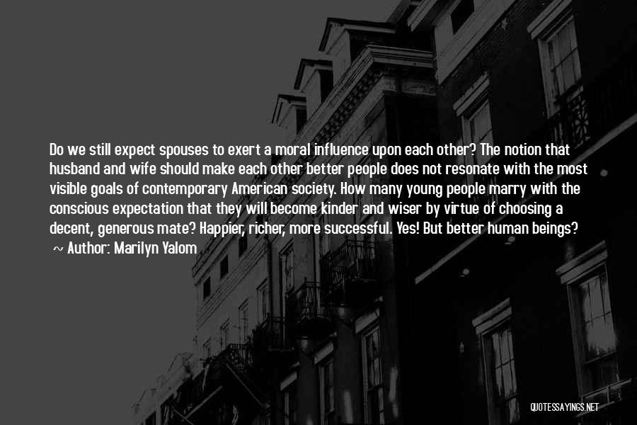 Marilyn Yalom Quotes: Do We Still Expect Spouses To Exert A Moral Influence Upon Each Other? The Notion That Husband And Wife Should