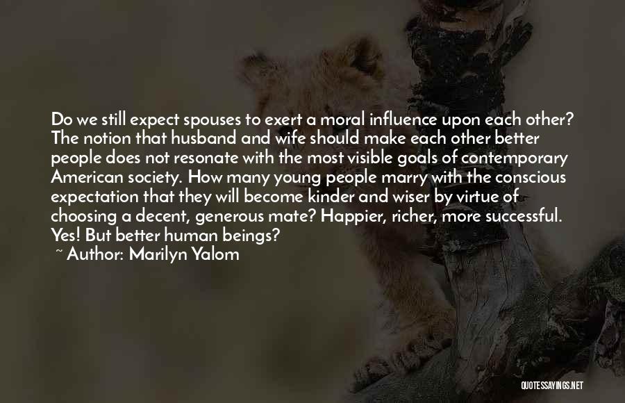 Marilyn Yalom Quotes: Do We Still Expect Spouses To Exert A Moral Influence Upon Each Other? The Notion That Husband And Wife Should