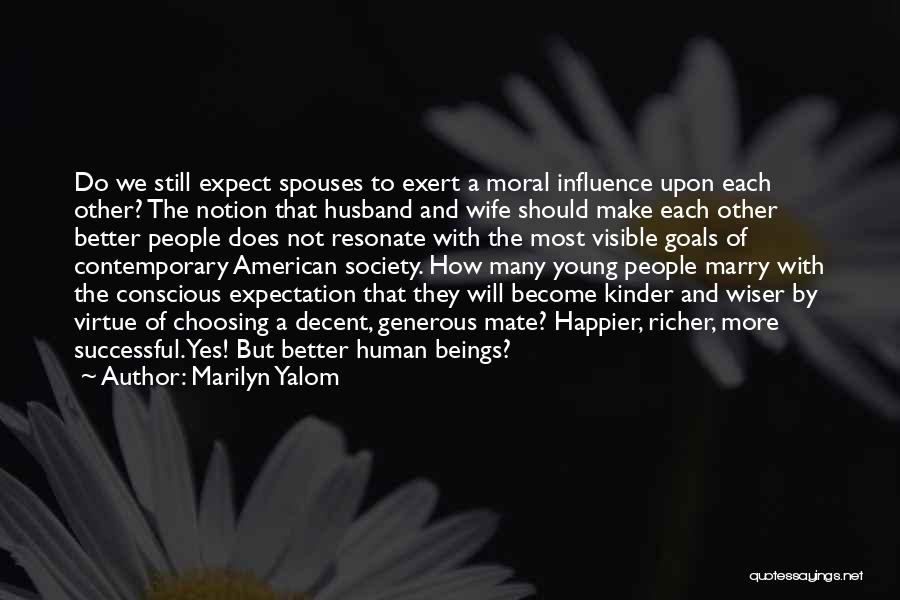 Marilyn Yalom Quotes: Do We Still Expect Spouses To Exert A Moral Influence Upon Each Other? The Notion That Husband And Wife Should