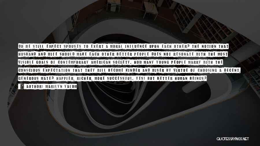 Marilyn Yalom Quotes: Do We Still Expect Spouses To Exert A Moral Influence Upon Each Other? The Notion That Husband And Wife Should