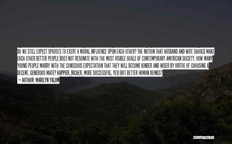 Marilyn Yalom Quotes: Do We Still Expect Spouses To Exert A Moral Influence Upon Each Other? The Notion That Husband And Wife Should