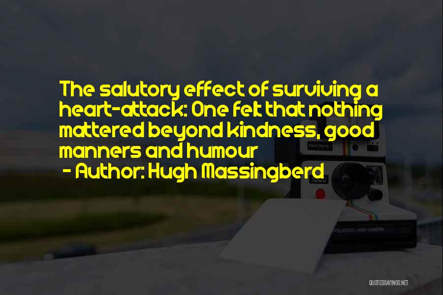 Hugh Massingberd Quotes: The Salutory Effect Of Surviving A Heart-attack: One Felt That Nothing Mattered Beyond Kindness, Good Manners And Humour