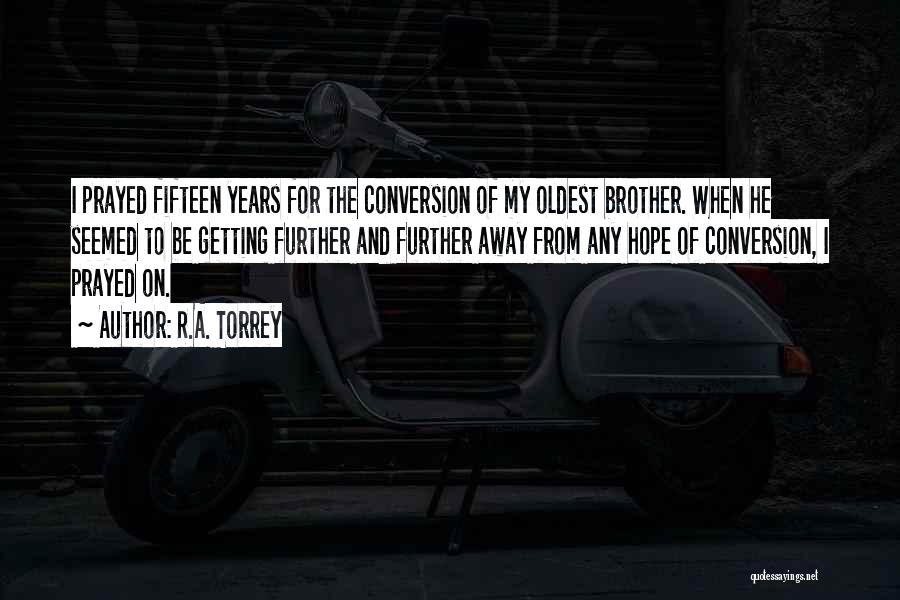 R.A. Torrey Quotes: I Prayed Fifteen Years For The Conversion Of My Oldest Brother. When He Seemed To Be Getting Further And Further