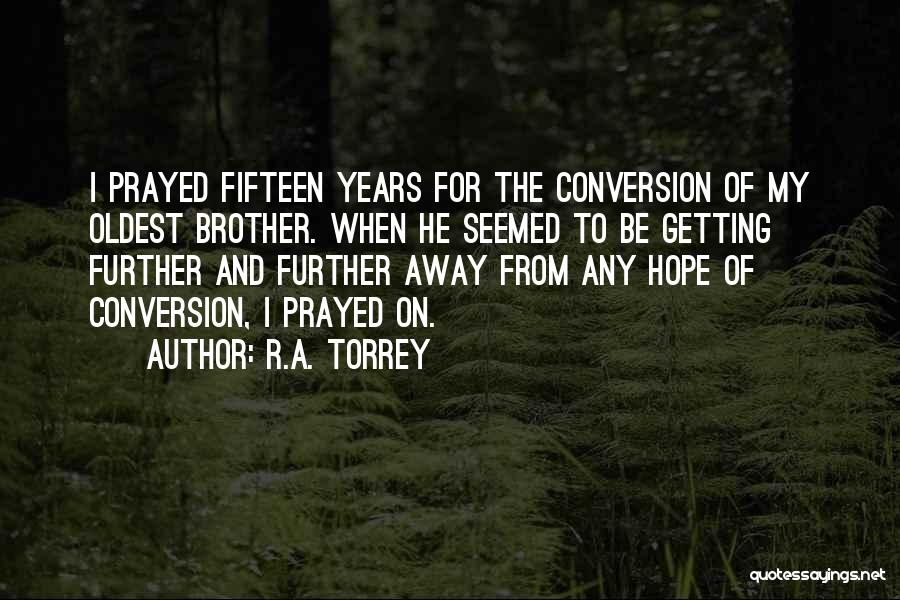 R.A. Torrey Quotes: I Prayed Fifteen Years For The Conversion Of My Oldest Brother. When He Seemed To Be Getting Further And Further