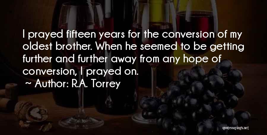 R.A. Torrey Quotes: I Prayed Fifteen Years For The Conversion Of My Oldest Brother. When He Seemed To Be Getting Further And Further