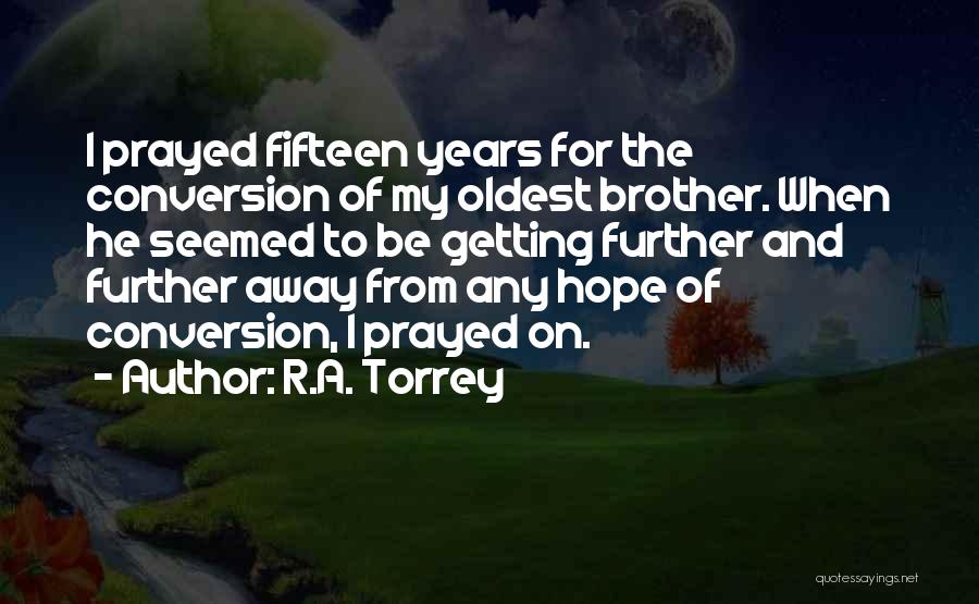 R.A. Torrey Quotes: I Prayed Fifteen Years For The Conversion Of My Oldest Brother. When He Seemed To Be Getting Further And Further