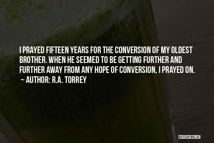 R.A. Torrey Quotes: I Prayed Fifteen Years For The Conversion Of My Oldest Brother. When He Seemed To Be Getting Further And Further