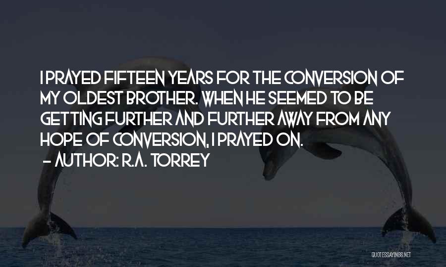R.A. Torrey Quotes: I Prayed Fifteen Years For The Conversion Of My Oldest Brother. When He Seemed To Be Getting Further And Further