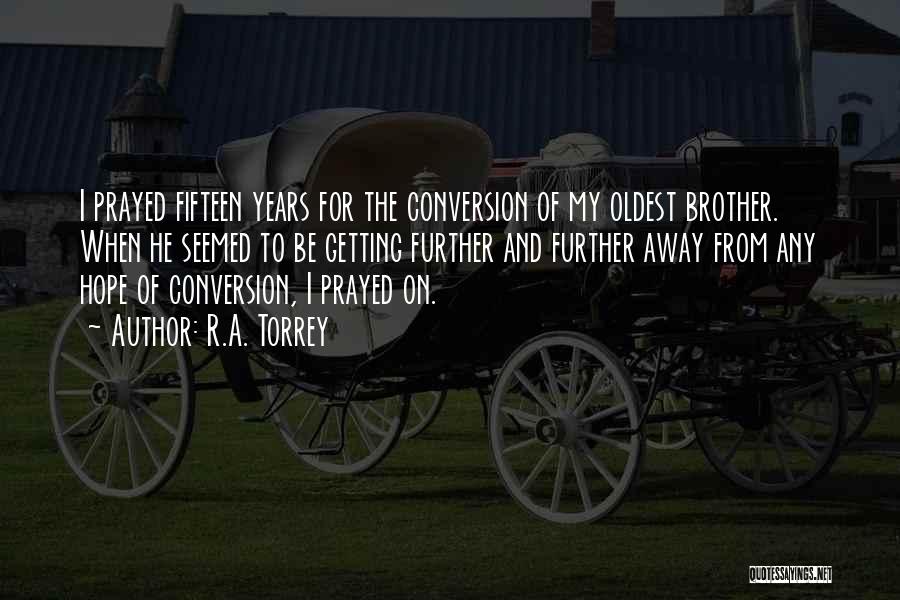 R.A. Torrey Quotes: I Prayed Fifteen Years For The Conversion Of My Oldest Brother. When He Seemed To Be Getting Further And Further