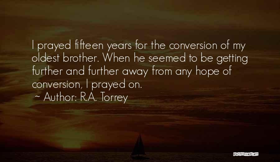 R.A. Torrey Quotes: I Prayed Fifteen Years For The Conversion Of My Oldest Brother. When He Seemed To Be Getting Further And Further