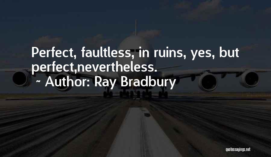 Ray Bradbury Quotes: Perfect, Faultless, In Ruins, Yes, But Perfect,nevertheless.