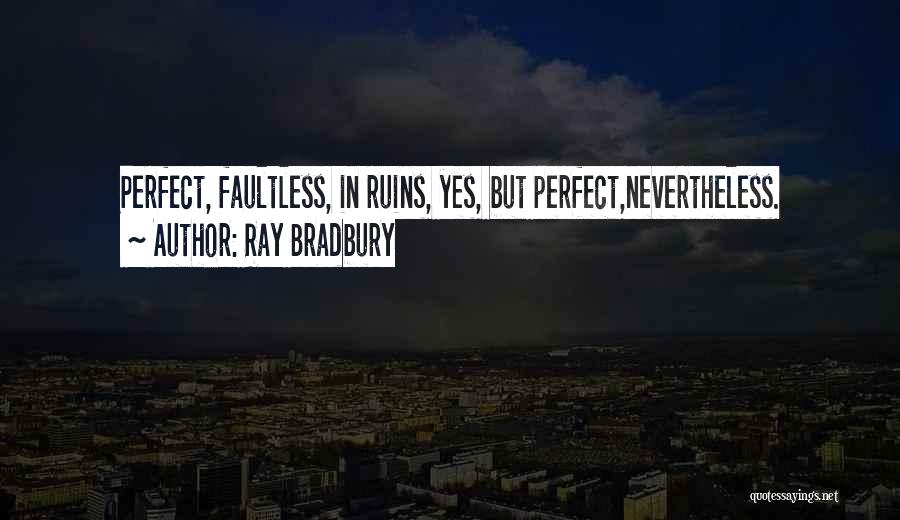 Ray Bradbury Quotes: Perfect, Faultless, In Ruins, Yes, But Perfect,nevertheless.