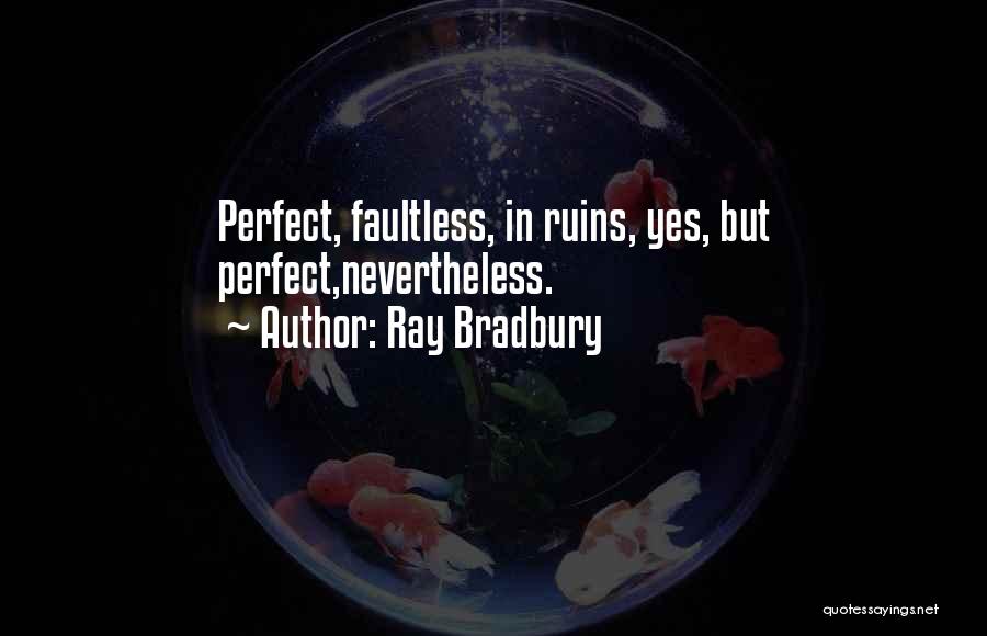 Ray Bradbury Quotes: Perfect, Faultless, In Ruins, Yes, But Perfect,nevertheless.