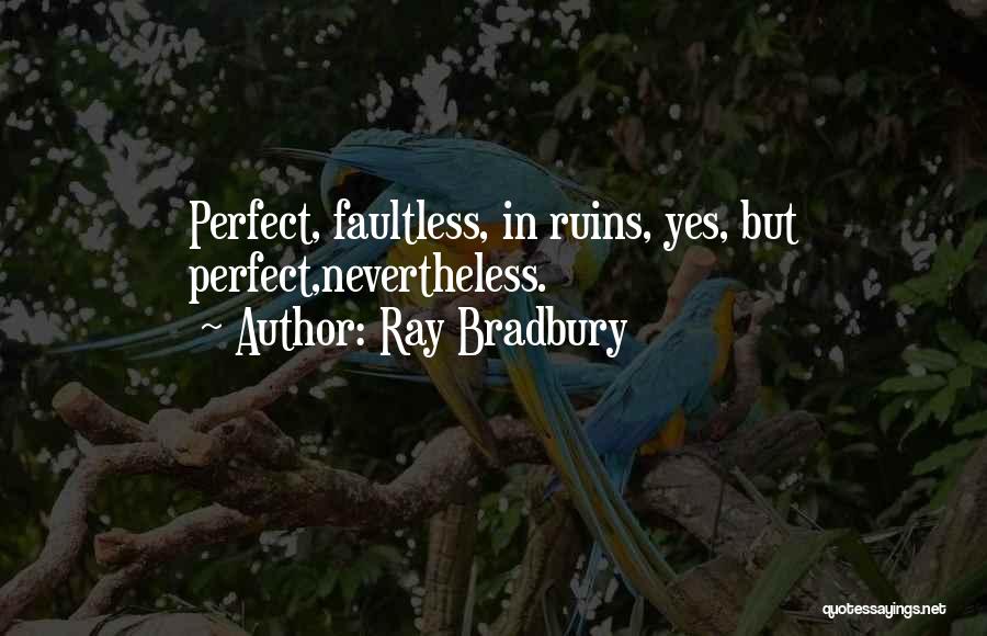 Ray Bradbury Quotes: Perfect, Faultless, In Ruins, Yes, But Perfect,nevertheless.