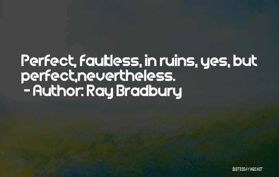 Ray Bradbury Quotes: Perfect, Faultless, In Ruins, Yes, But Perfect,nevertheless.