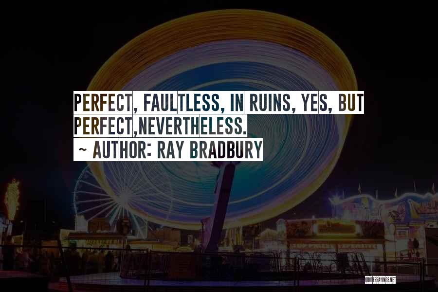 Ray Bradbury Quotes: Perfect, Faultless, In Ruins, Yes, But Perfect,nevertheless.