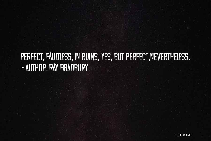 Ray Bradbury Quotes: Perfect, Faultless, In Ruins, Yes, But Perfect,nevertheless.
