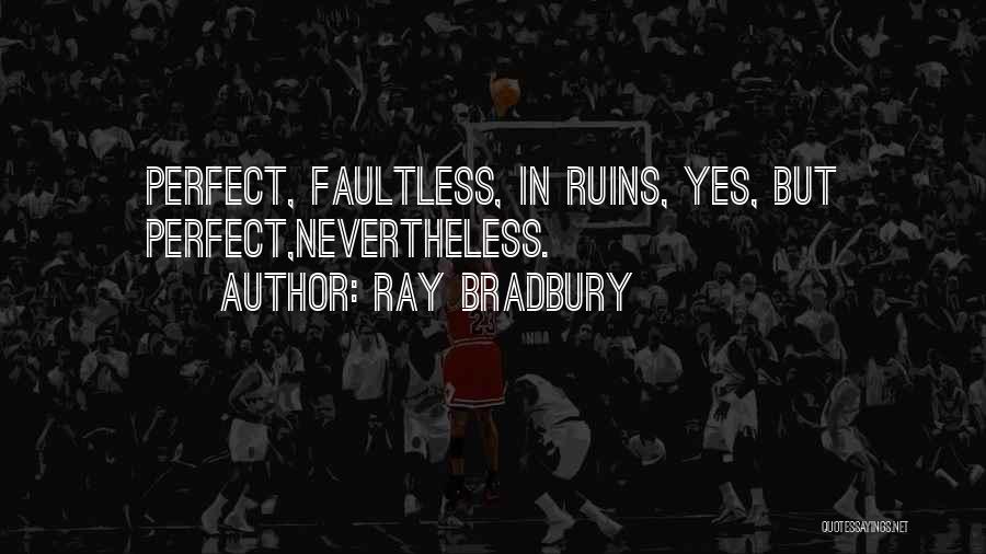 Ray Bradbury Quotes: Perfect, Faultless, In Ruins, Yes, But Perfect,nevertheless.