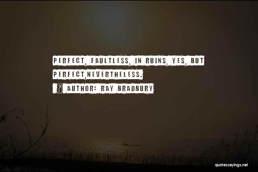 Ray Bradbury Quotes: Perfect, Faultless, In Ruins, Yes, But Perfect,nevertheless.