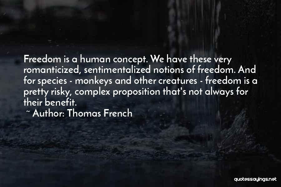 Thomas French Quotes: Freedom Is A Human Concept. We Have These Very Romanticized, Sentimentalized Notions Of Freedom. And For Species - Monkeys And