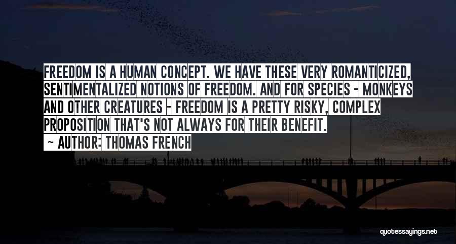 Thomas French Quotes: Freedom Is A Human Concept. We Have These Very Romanticized, Sentimentalized Notions Of Freedom. And For Species - Monkeys And