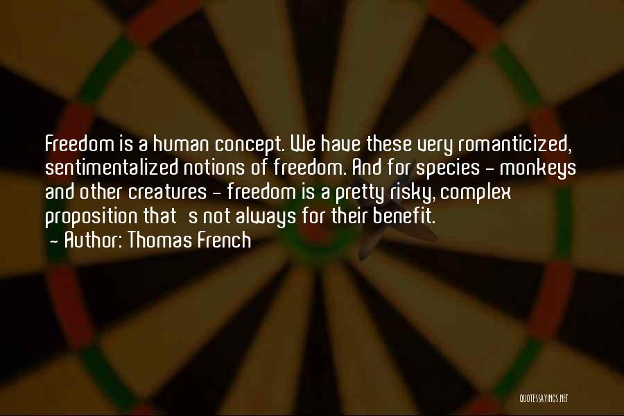 Thomas French Quotes: Freedom Is A Human Concept. We Have These Very Romanticized, Sentimentalized Notions Of Freedom. And For Species - Monkeys And