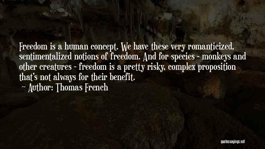 Thomas French Quotes: Freedom Is A Human Concept. We Have These Very Romanticized, Sentimentalized Notions Of Freedom. And For Species - Monkeys And