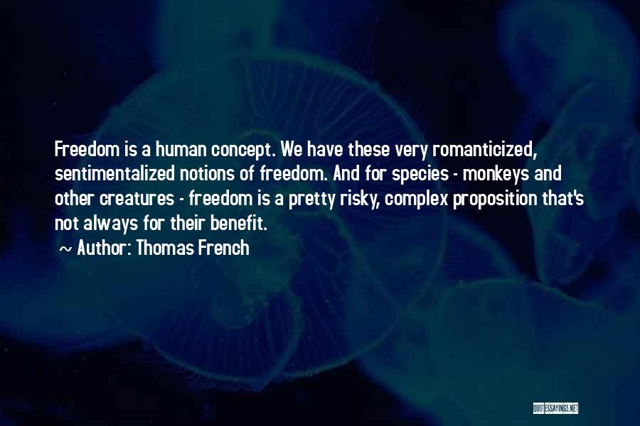 Thomas French Quotes: Freedom Is A Human Concept. We Have These Very Romanticized, Sentimentalized Notions Of Freedom. And For Species - Monkeys And