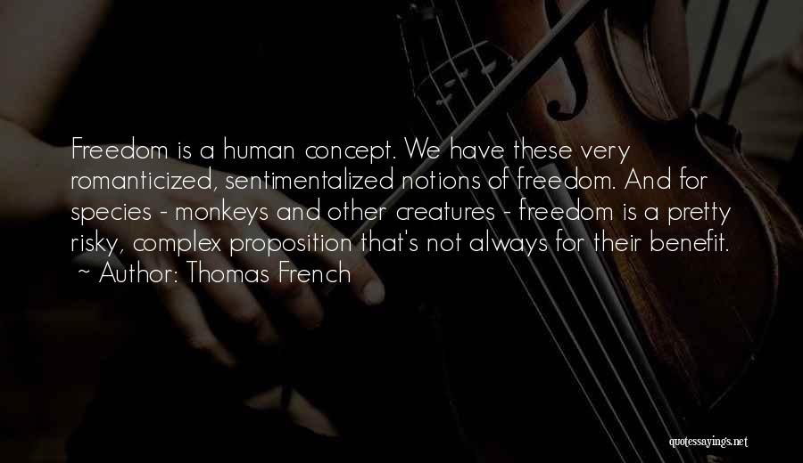 Thomas French Quotes: Freedom Is A Human Concept. We Have These Very Romanticized, Sentimentalized Notions Of Freedom. And For Species - Monkeys And