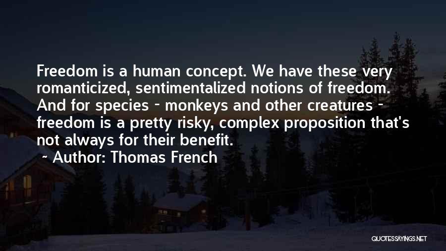 Thomas French Quotes: Freedom Is A Human Concept. We Have These Very Romanticized, Sentimentalized Notions Of Freedom. And For Species - Monkeys And