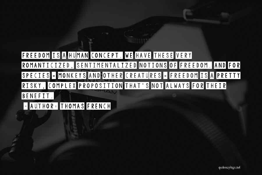 Thomas French Quotes: Freedom Is A Human Concept. We Have These Very Romanticized, Sentimentalized Notions Of Freedom. And For Species - Monkeys And