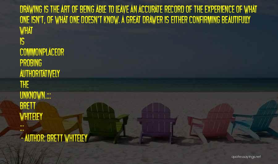 Brett Whiteley Quotes: Drawing Is The Art Of Being Able To Leave An Accurate Record Of The Experience Of What One Isn't, Of