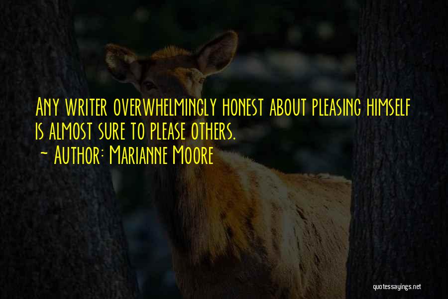 Marianne Moore Quotes: Any Writer Overwhelmingly Honest About Pleasing Himself Is Almost Sure To Please Others.