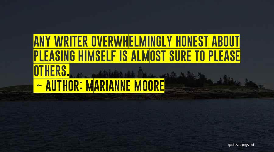 Marianne Moore Quotes: Any Writer Overwhelmingly Honest About Pleasing Himself Is Almost Sure To Please Others.