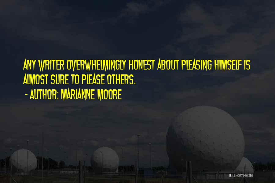 Marianne Moore Quotes: Any Writer Overwhelmingly Honest About Pleasing Himself Is Almost Sure To Please Others.
