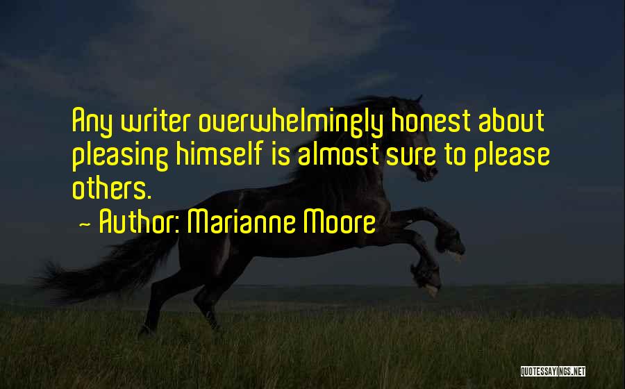 Marianne Moore Quotes: Any Writer Overwhelmingly Honest About Pleasing Himself Is Almost Sure To Please Others.