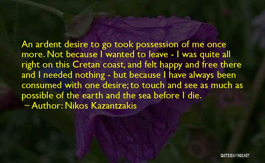 Nikos Kazantzakis Quotes: An Ardent Desire To Go Took Possession Of Me Once More. Not Because I Wanted To Leave - I Was