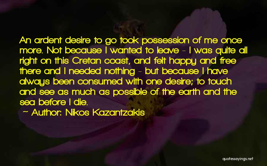 Nikos Kazantzakis Quotes: An Ardent Desire To Go Took Possession Of Me Once More. Not Because I Wanted To Leave - I Was