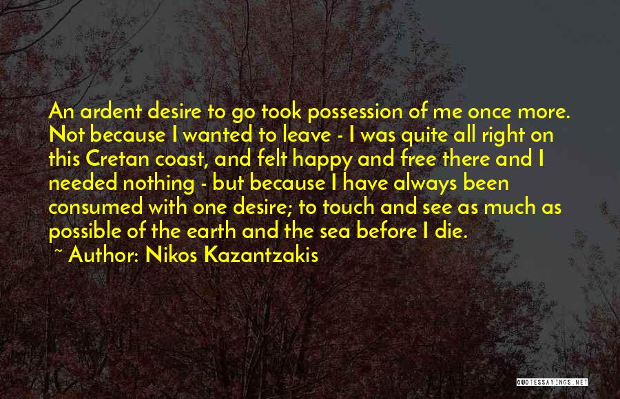 Nikos Kazantzakis Quotes: An Ardent Desire To Go Took Possession Of Me Once More. Not Because I Wanted To Leave - I Was