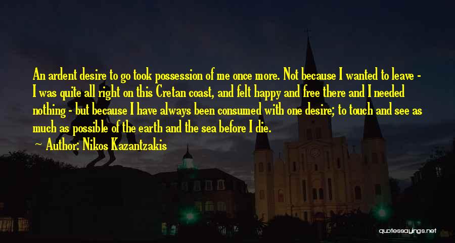 Nikos Kazantzakis Quotes: An Ardent Desire To Go Took Possession Of Me Once More. Not Because I Wanted To Leave - I Was