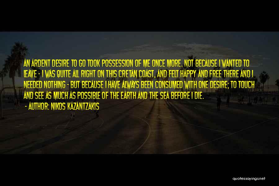 Nikos Kazantzakis Quotes: An Ardent Desire To Go Took Possession Of Me Once More. Not Because I Wanted To Leave - I Was