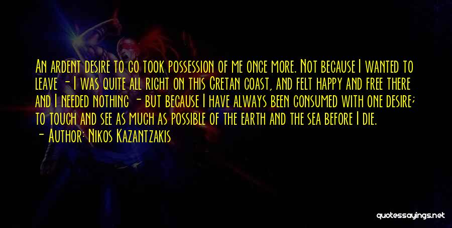 Nikos Kazantzakis Quotes: An Ardent Desire To Go Took Possession Of Me Once More. Not Because I Wanted To Leave - I Was