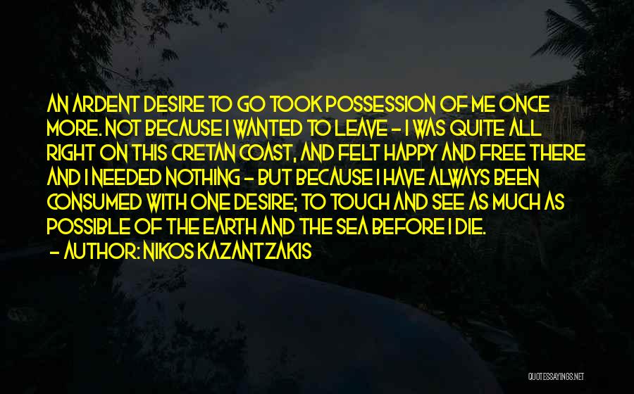 Nikos Kazantzakis Quotes: An Ardent Desire To Go Took Possession Of Me Once More. Not Because I Wanted To Leave - I Was