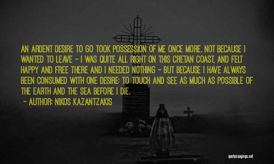 Nikos Kazantzakis Quotes: An Ardent Desire To Go Took Possession Of Me Once More. Not Because I Wanted To Leave - I Was