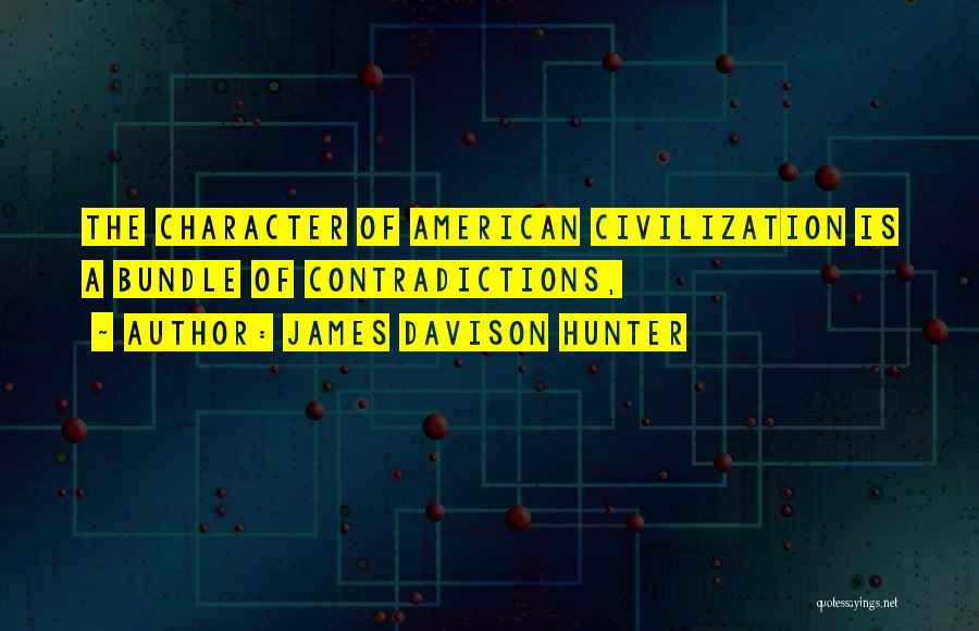 James Davison Hunter Quotes: The Character Of American Civilization Is A Bundle Of Contradictions,