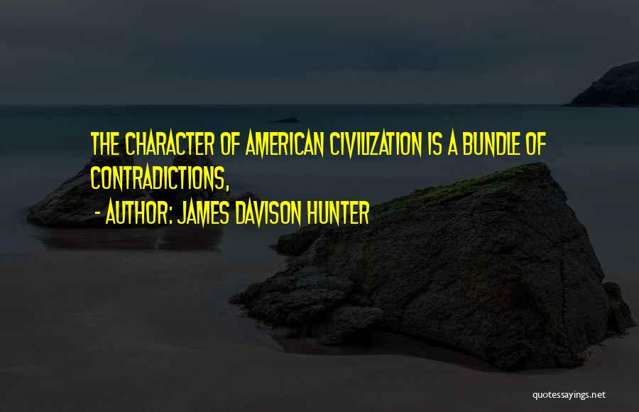 James Davison Hunter Quotes: The Character Of American Civilization Is A Bundle Of Contradictions,