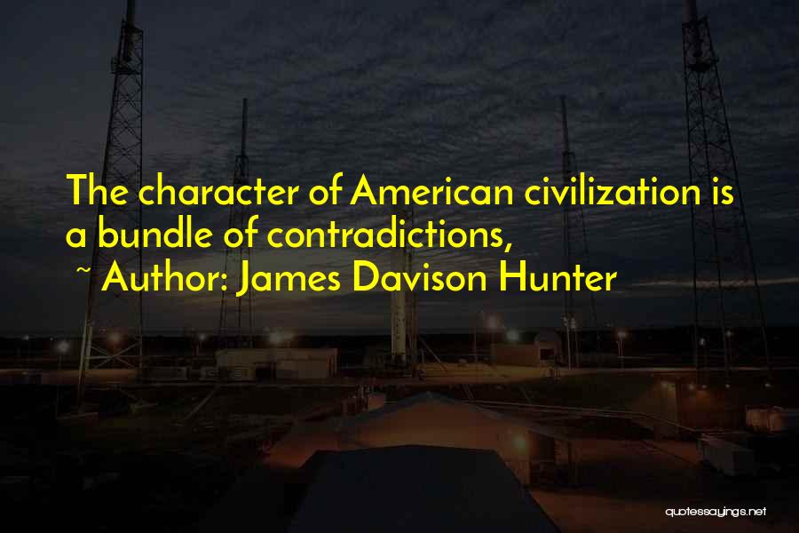 James Davison Hunter Quotes: The Character Of American Civilization Is A Bundle Of Contradictions,