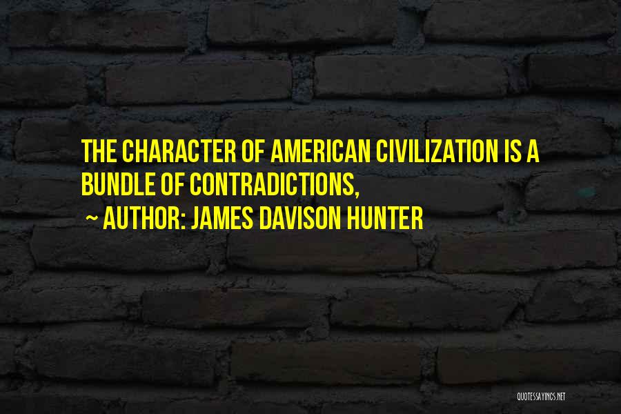 James Davison Hunter Quotes: The Character Of American Civilization Is A Bundle Of Contradictions,