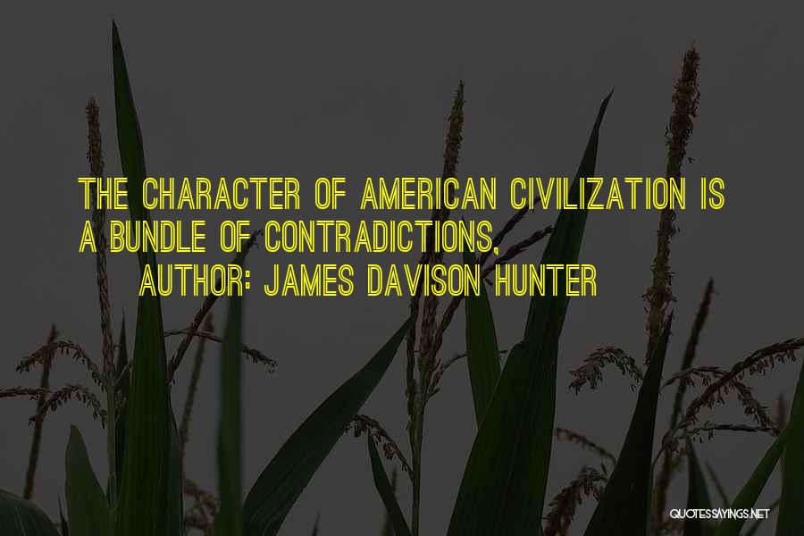 James Davison Hunter Quotes: The Character Of American Civilization Is A Bundle Of Contradictions,