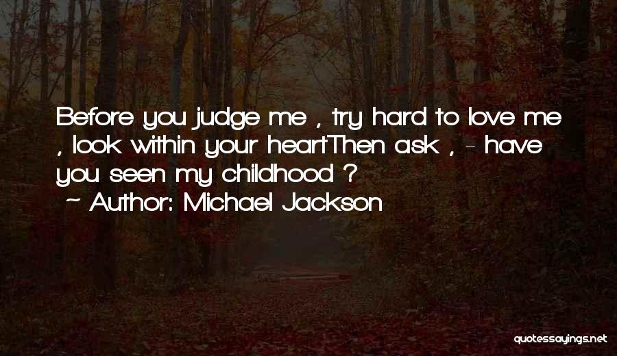 Michael Jackson Quotes: Before You Judge Me , Try Hard To Love Me , Look Within Your Heartthen Ask , - Have You